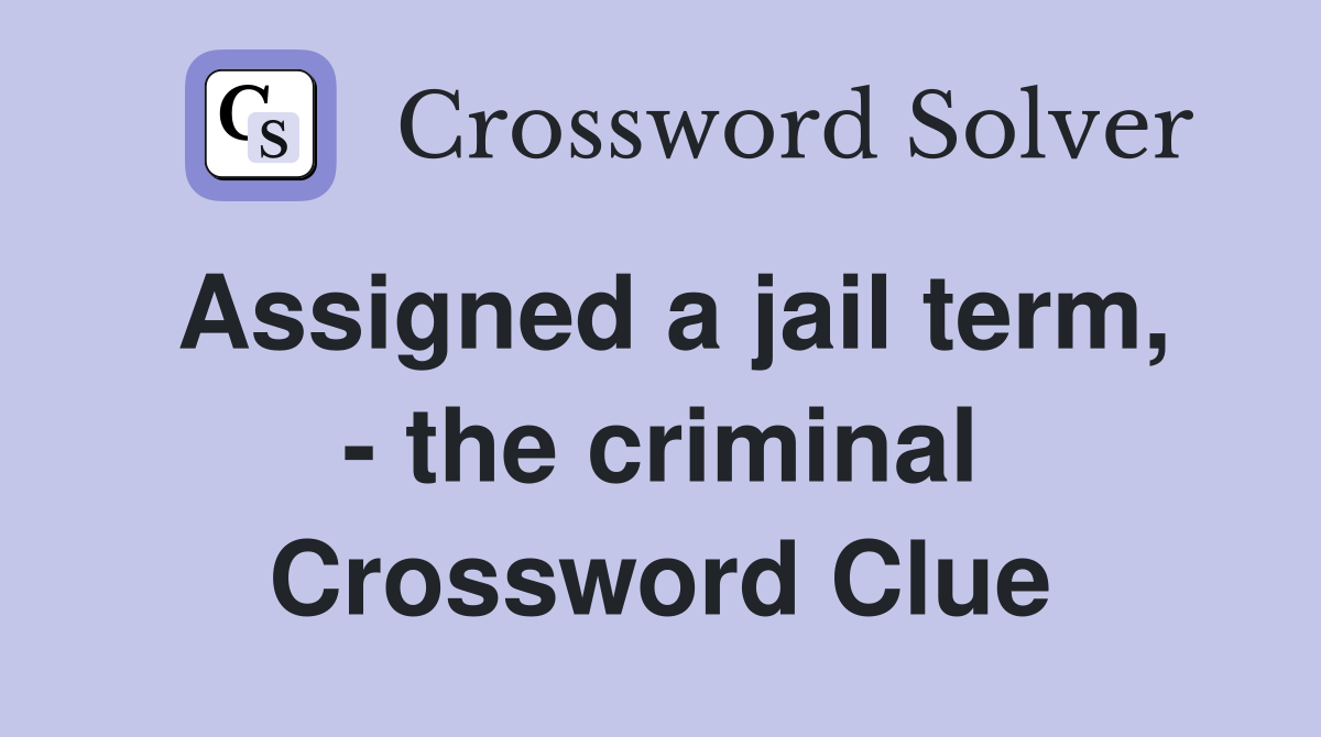 Assigned a jail term, - the criminal Crossword Clue