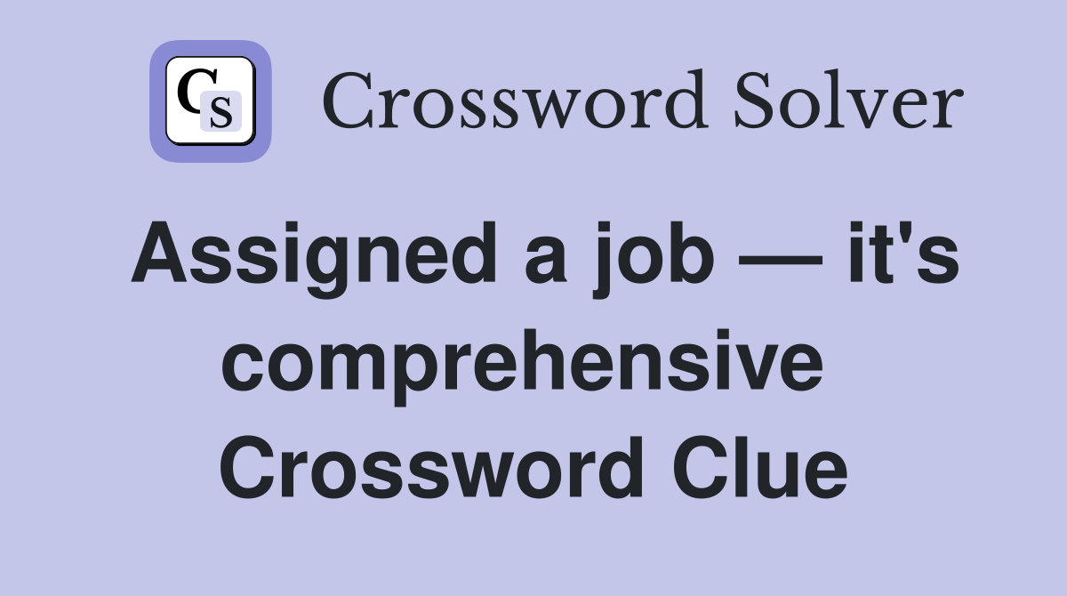 Assigned a job — it's comprehensive  Crossword Clue