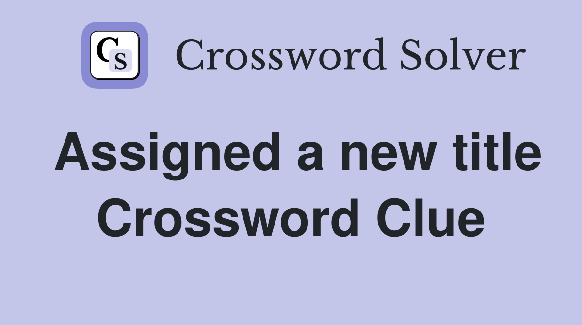 Assigned a new title Crossword Clue