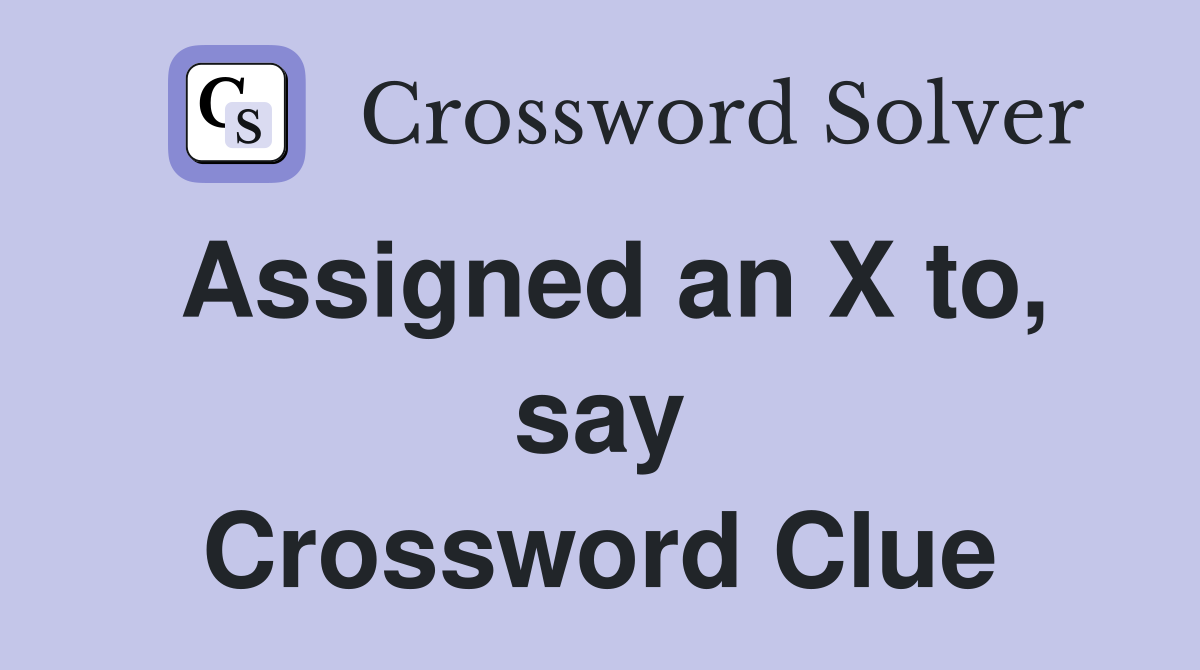 Assigned an X to, say Crossword Clue