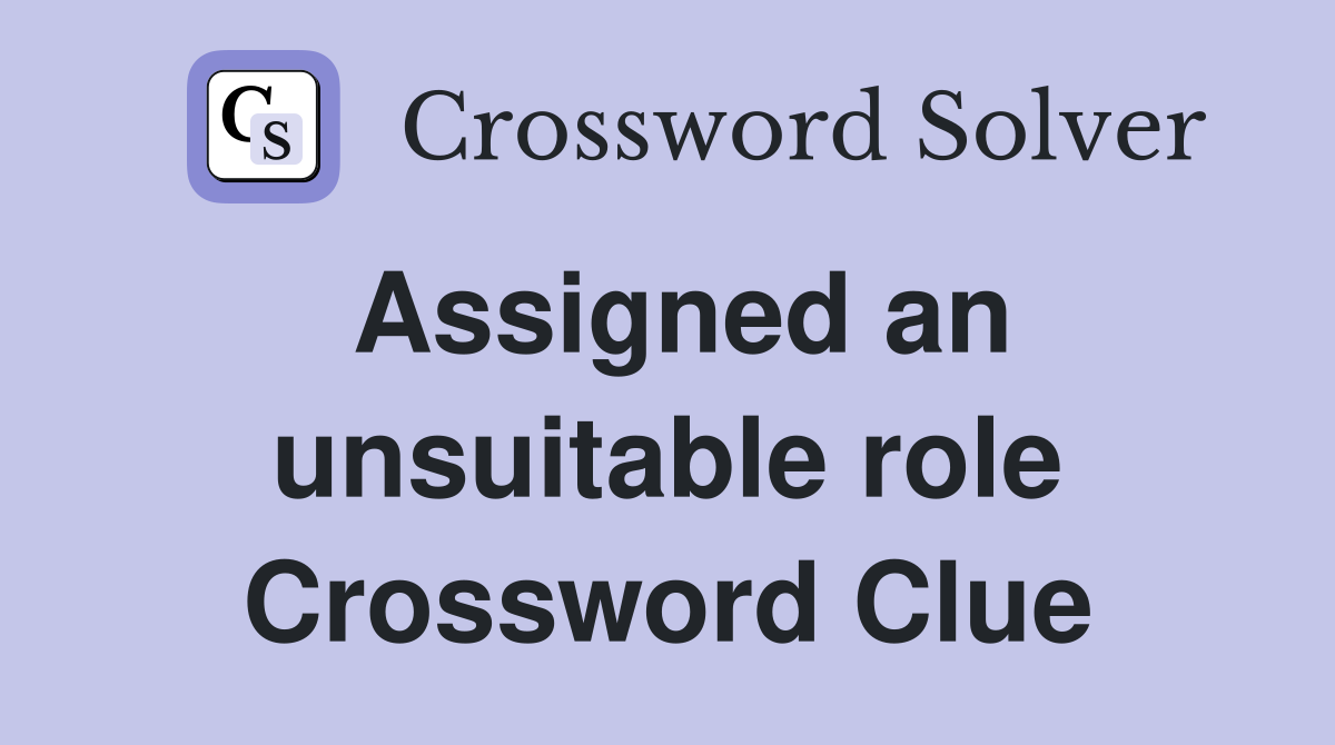 Assigned an unsuitable role Crossword Clue