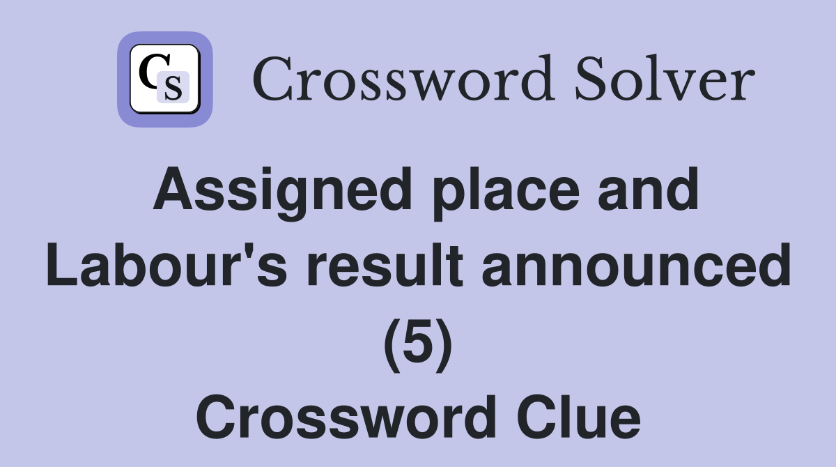 Assigned place and Labour's result announced (5) Crossword Clue