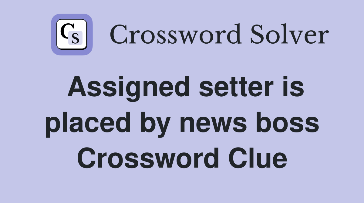 Assigned setter is placed by news boss Crossword Clue