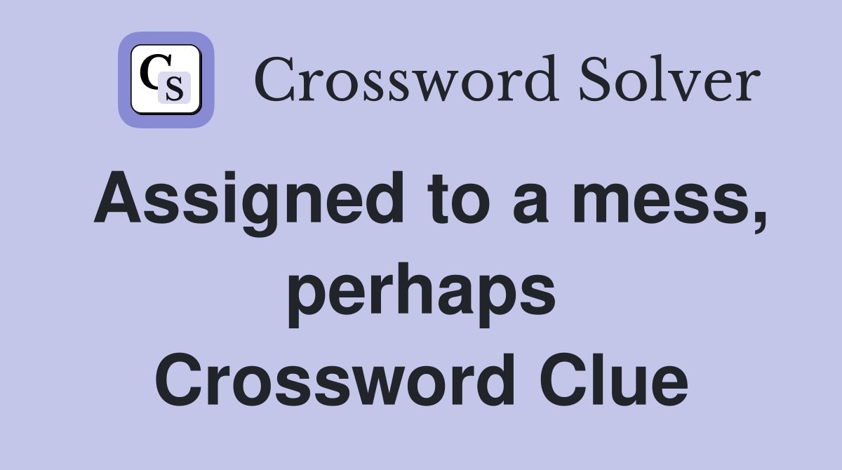 Assigned to a mess, perhaps Crossword Clue