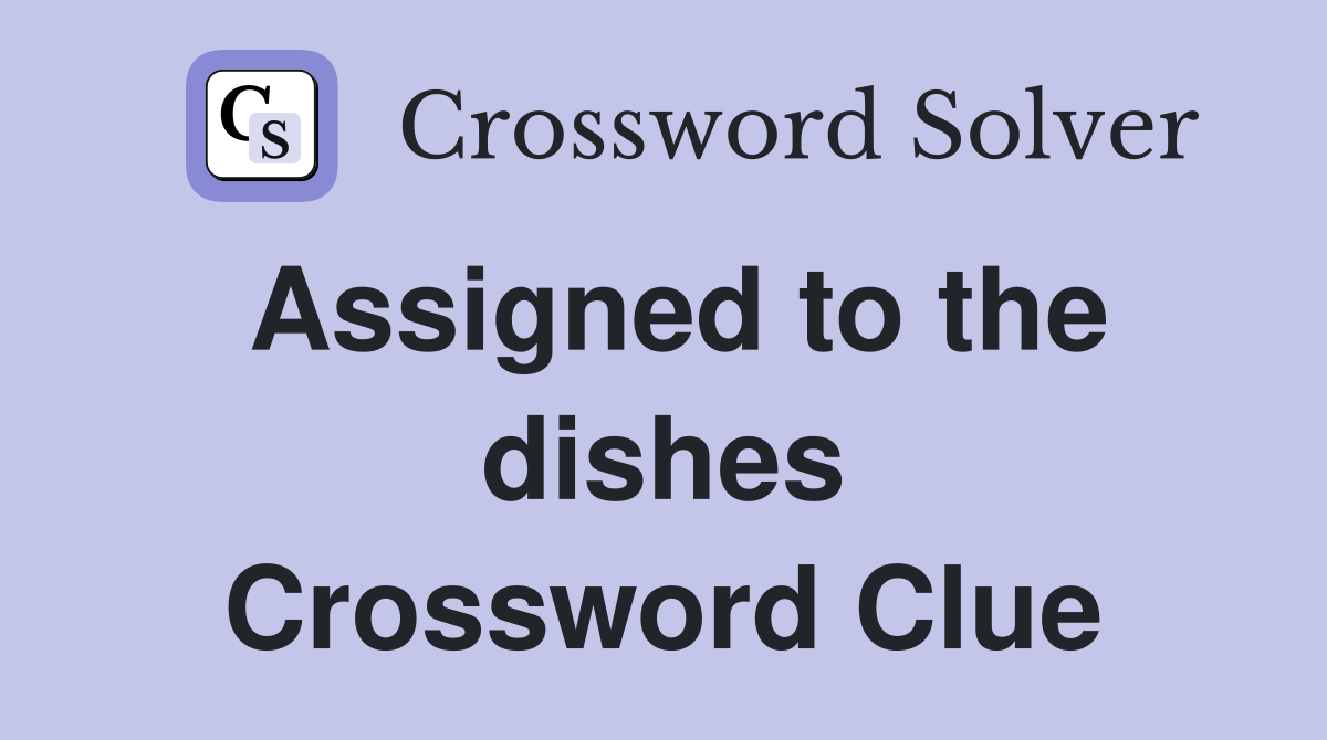Assigned to the dishes Crossword Clue
