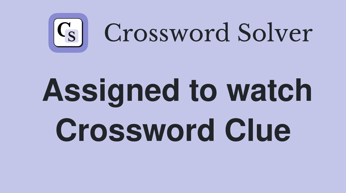 Assigned to watch Crossword Clue