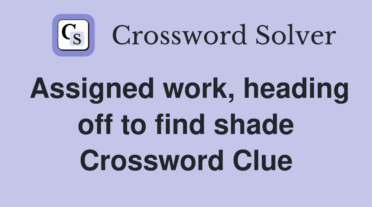 Assigned work, heading off to find shade Crossword Clue