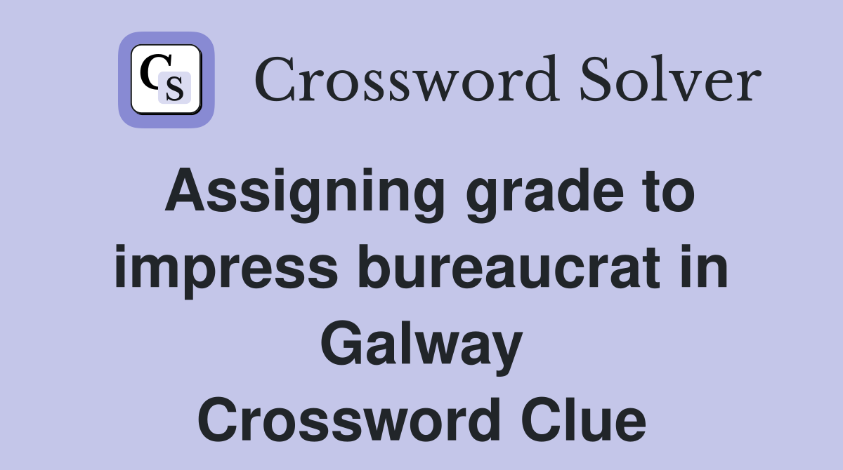 Assigning grade to impress bureaucrat in Galway Crossword Clue