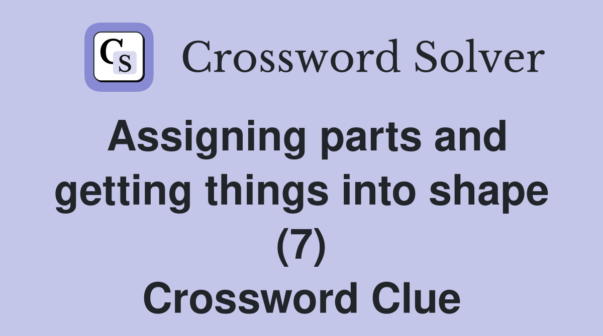 Assigning parts and getting things into shape (7) Crossword Clue