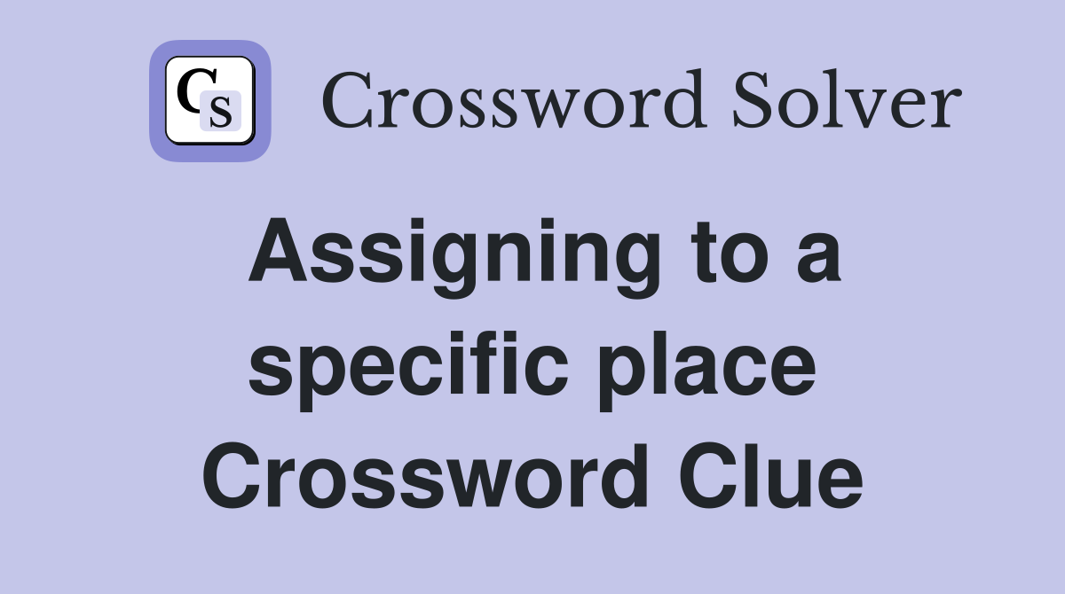 Assigning to a specific place Crossword Clue