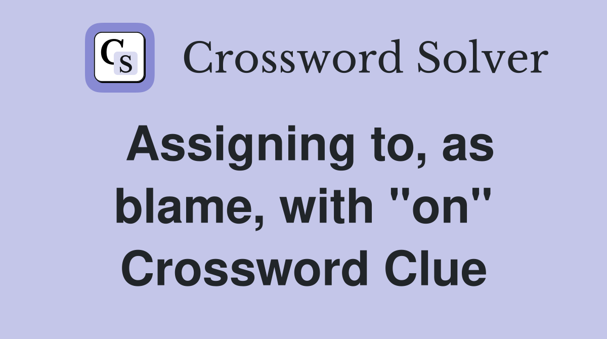 Assigning to, as blame, with "on" Crossword Clue