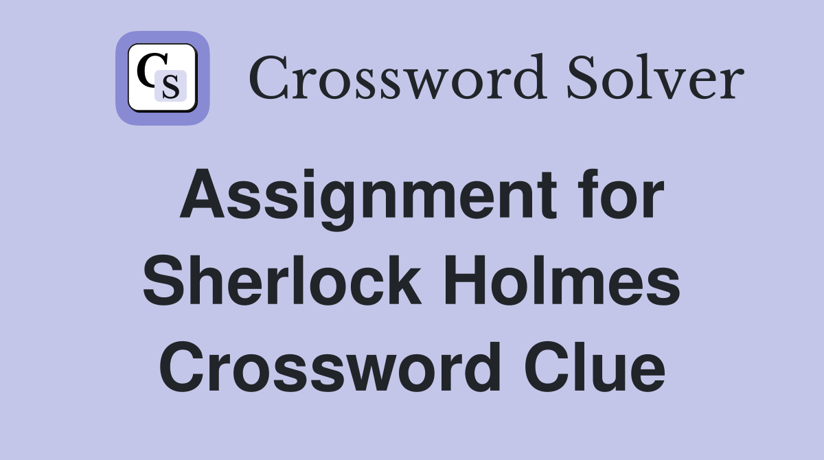 Assignment for Sherlock Holmes Crossword Clue