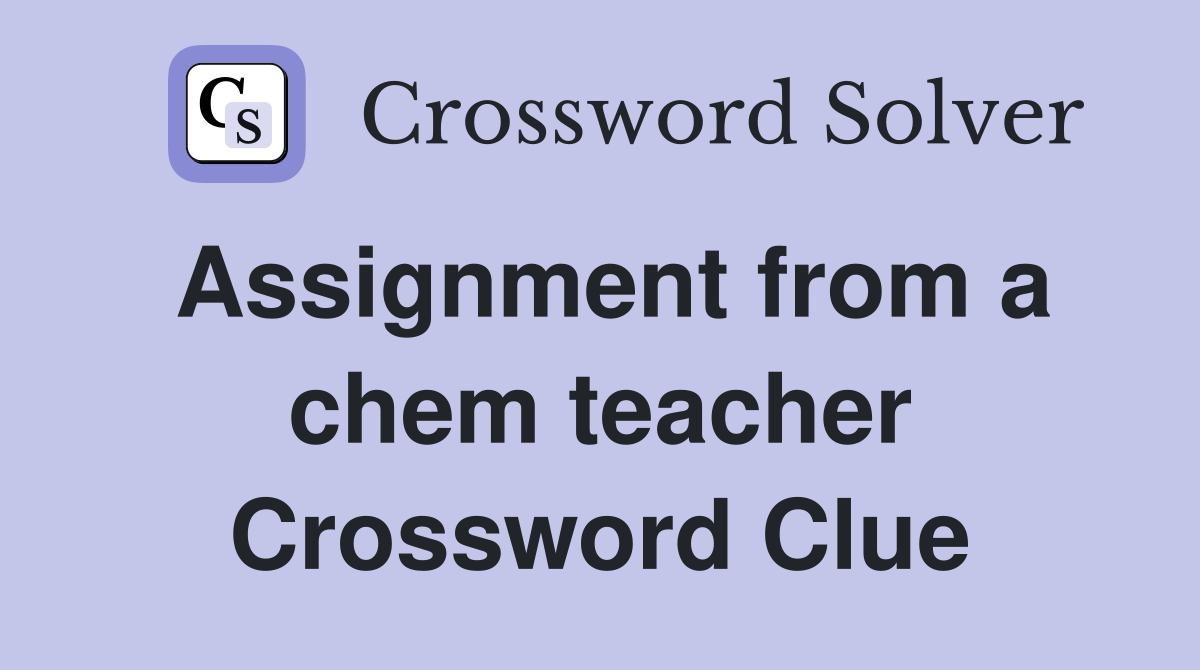 Assignment from a chem teacher Crossword Clue