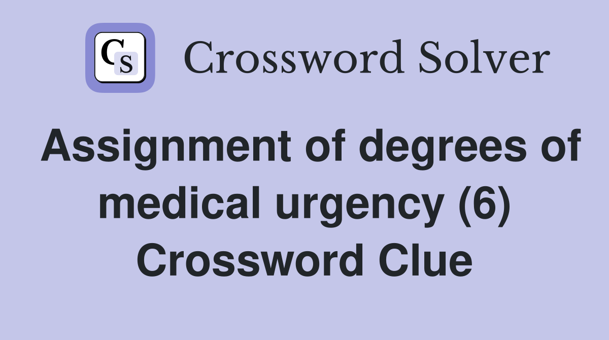 Assignment of degrees of medical urgency (6) Crossword Clue