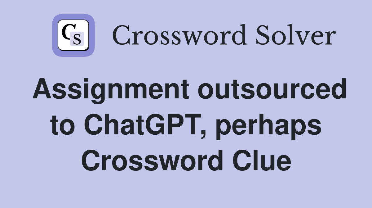 Assignment outsourced to ChatGPT, perhaps Crossword Clue