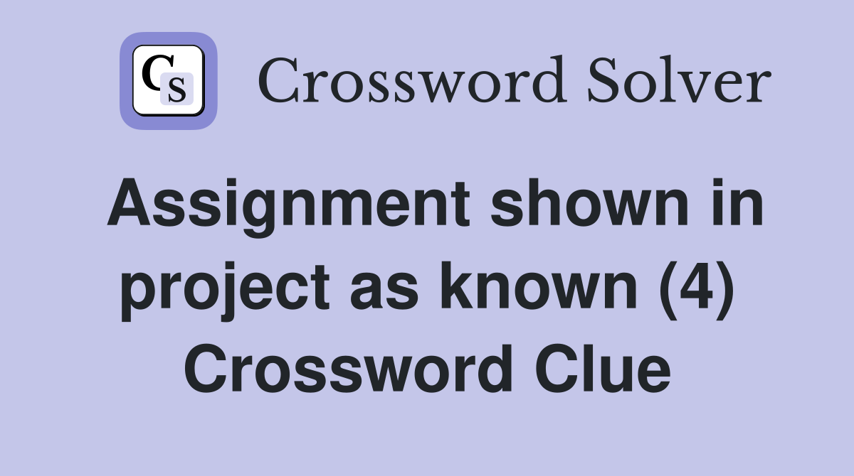 Assignment shown in project as known (4) Crossword Clue