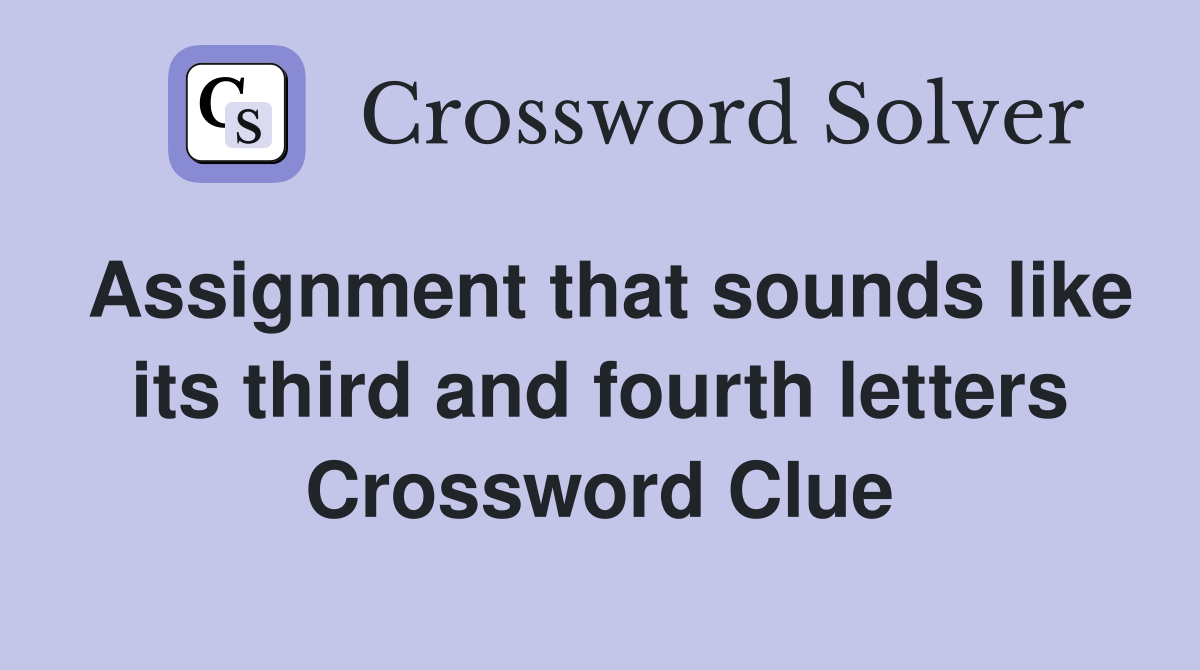 Assignment that sounds like its third and fourth letters Crossword Clue