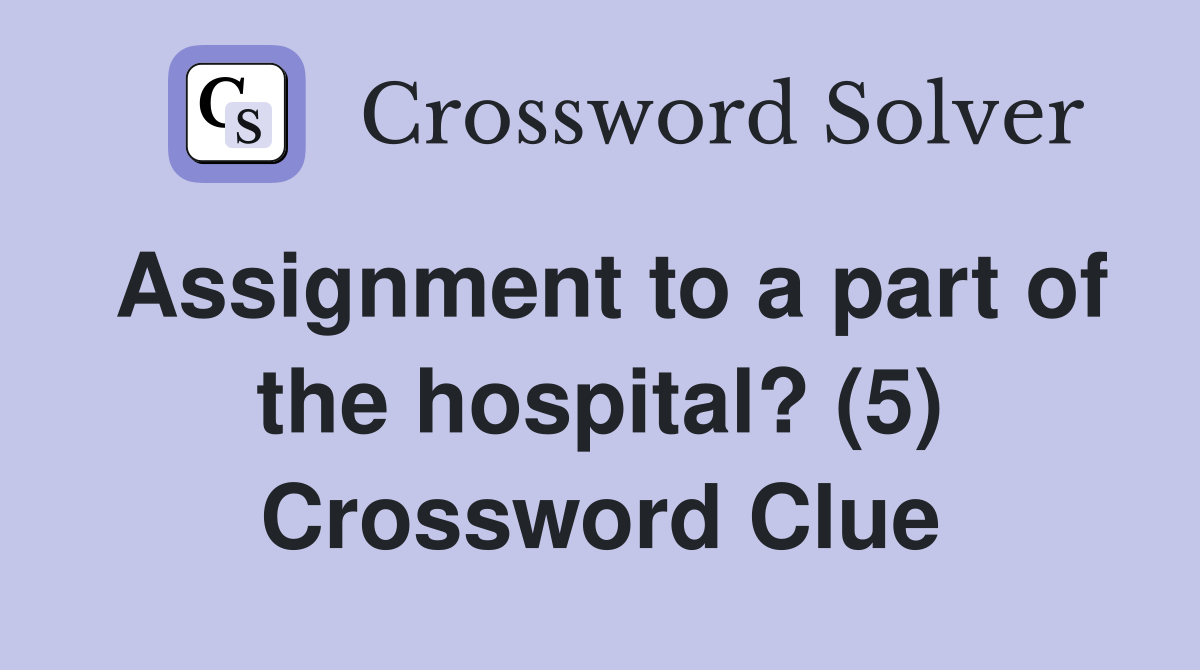 Assignment to a part of the hospital? (5) Crossword Clue