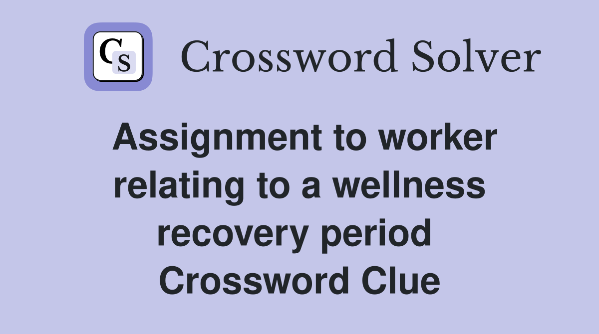 Assignment to worker relating to a wellness recovery period  Crossword Clue