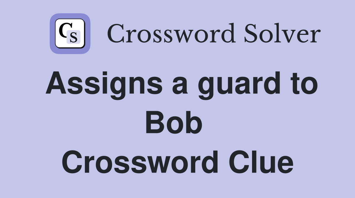 Assigns a guard to Bob  Crossword Clue