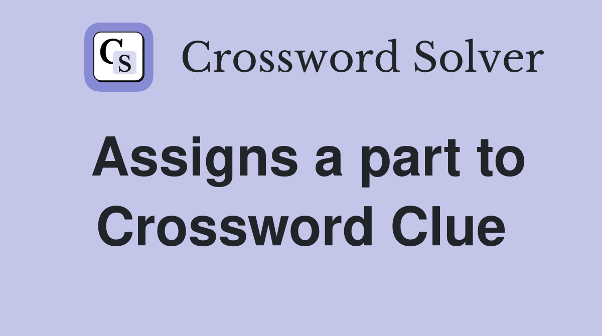 Assigns a part to Crossword Clue