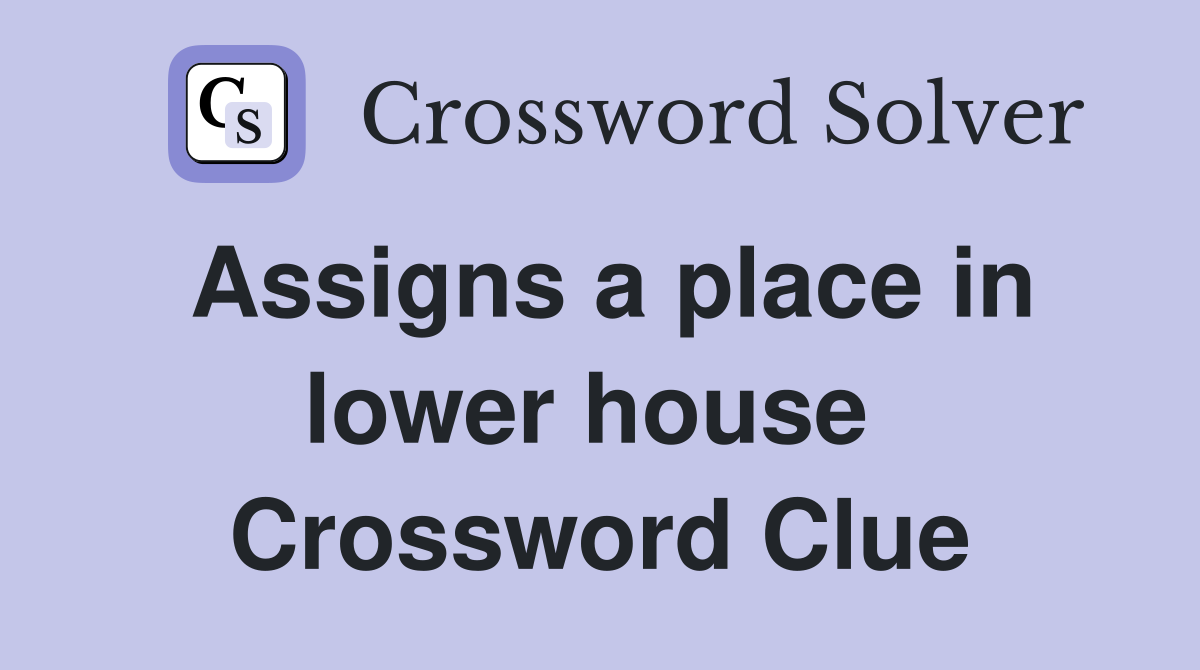 Assigns a place in lower house  Crossword Clue