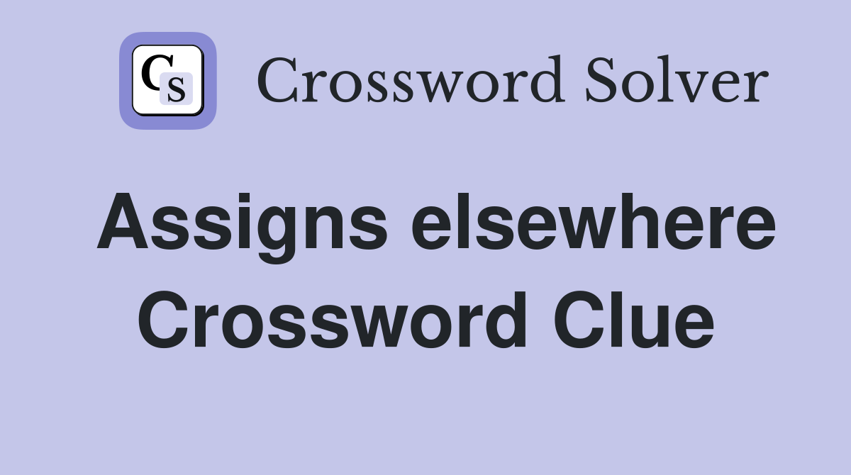 Assigns elsewhere Crossword Clue