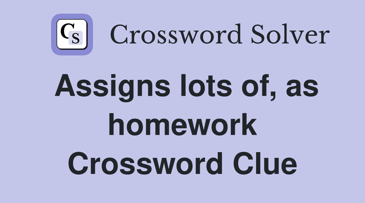 Assigns lots of, as homework Crossword Clue