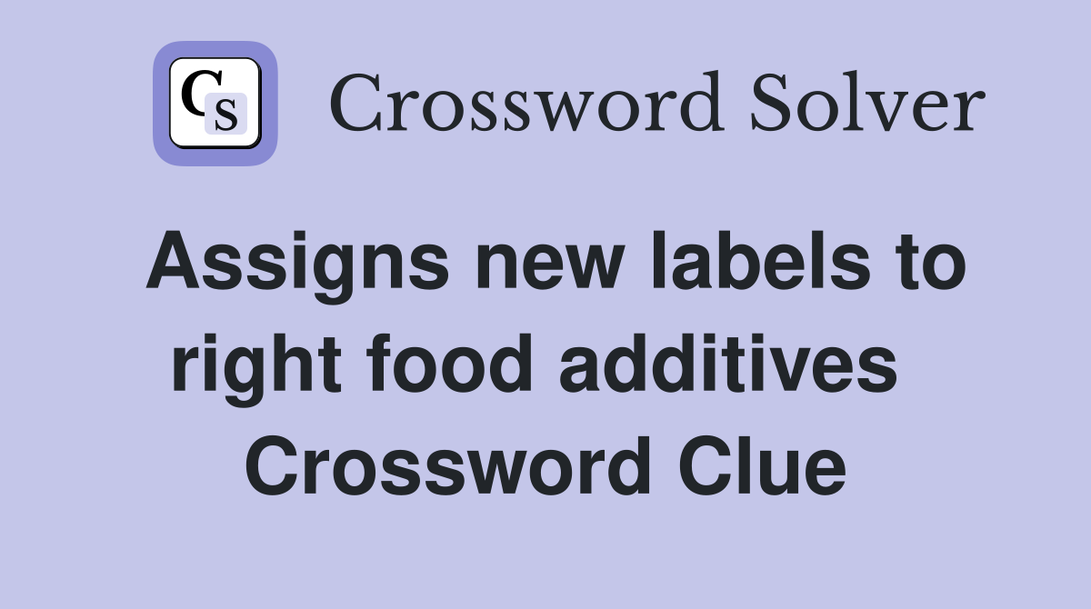 Assigns new labels to right food additives  Crossword Clue