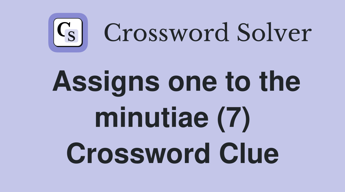 Assigns one to the minutiae (7) Crossword Clue