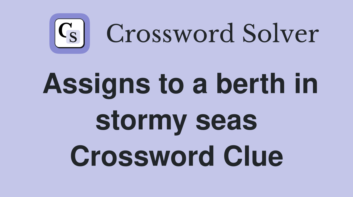 Assigns to a berth in stormy seas Crossword Clue