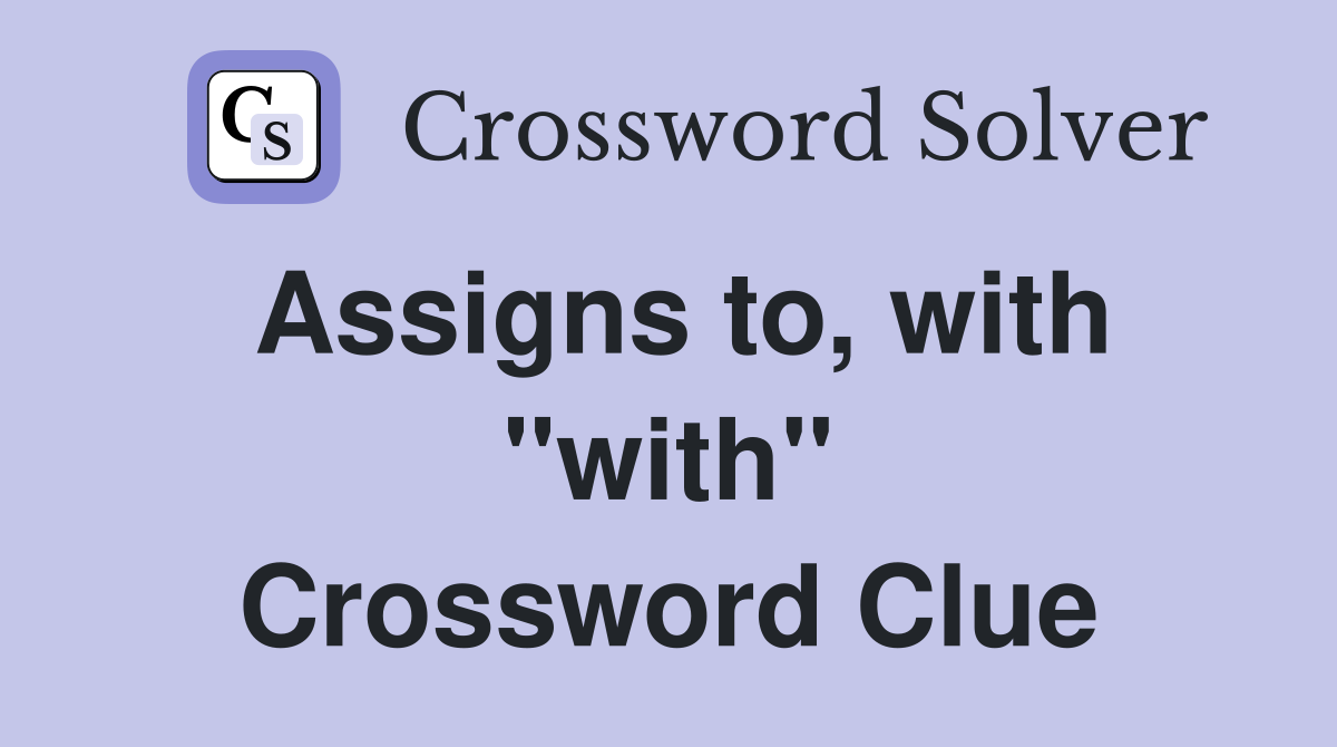 Assigns to, with ''with'' Crossword Clue