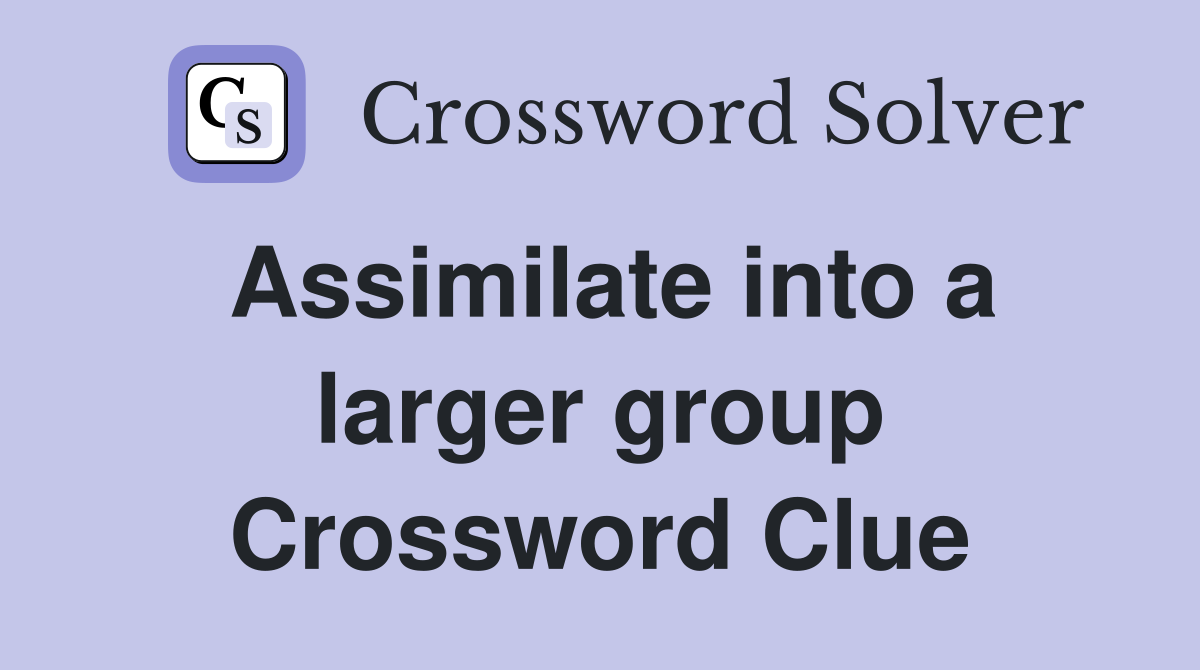 Assimilate into a larger group Crossword Clue