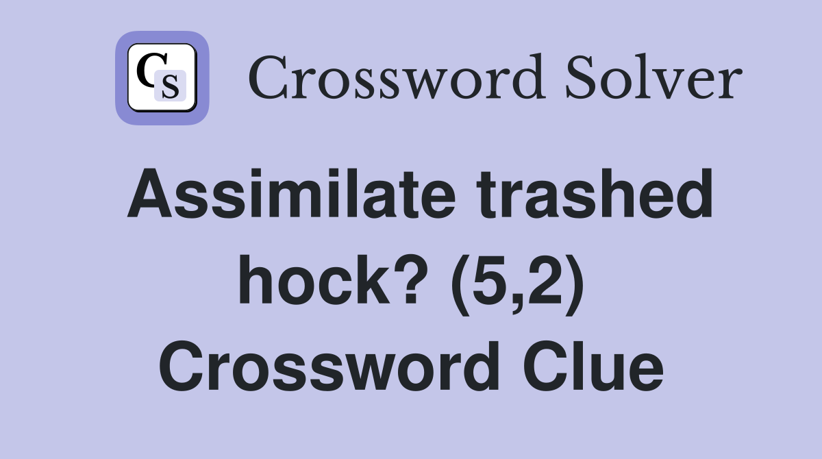 Assimilate trashed hock? (5,2) Crossword Clue