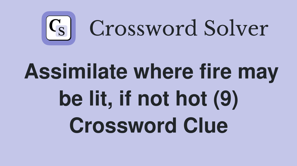 Assimilate where fire may be lit, if not hot (9) Crossword Clue