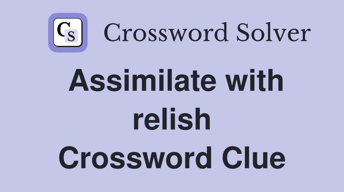 Assimilate with relish Crossword Clue