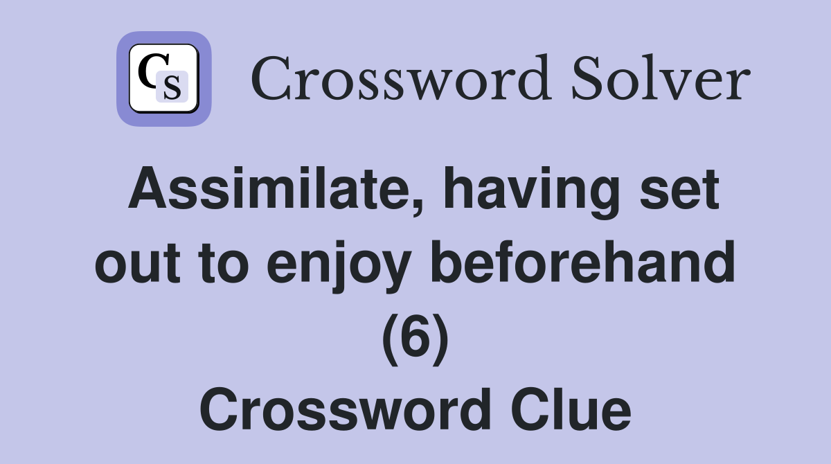 Assimilate, having set out to enjoy beforehand (6) Crossword Clue