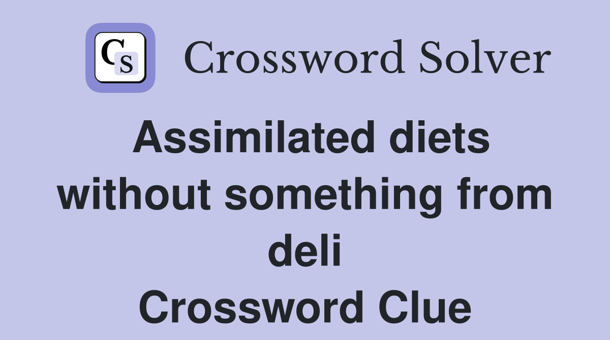 Assimilated diets without something from deli Crossword Clue
