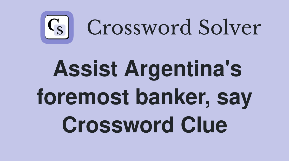 Assist Argentina's foremost banker, say Crossword Clue