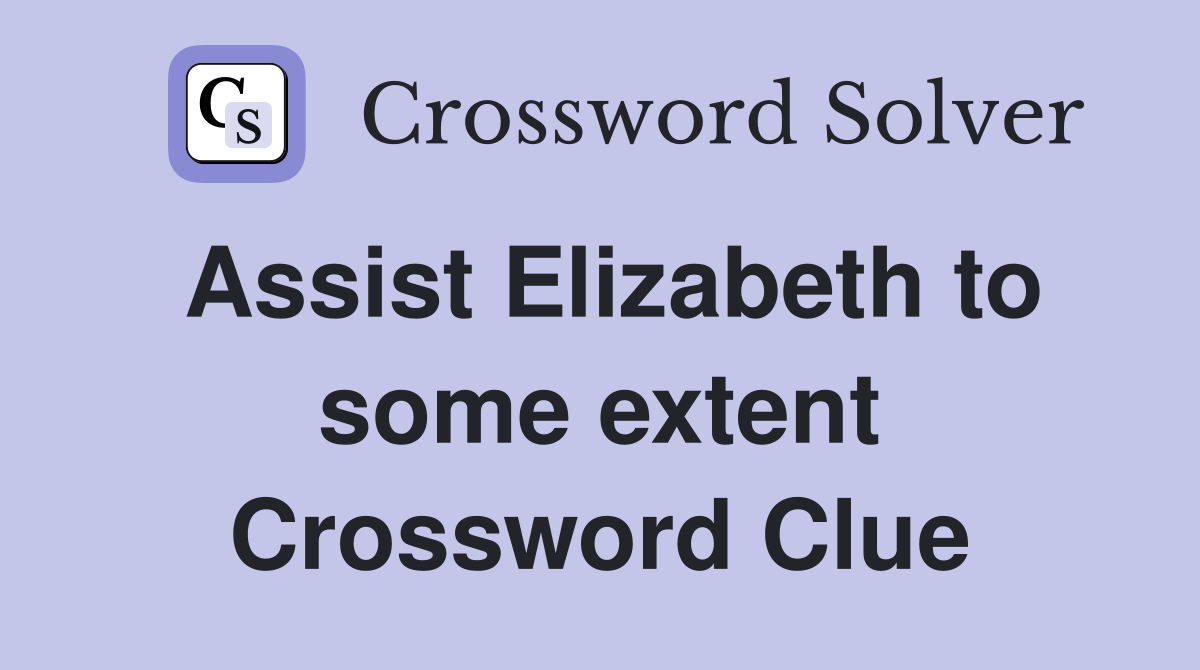 Assist Elizabeth to some extent Crossword Clue