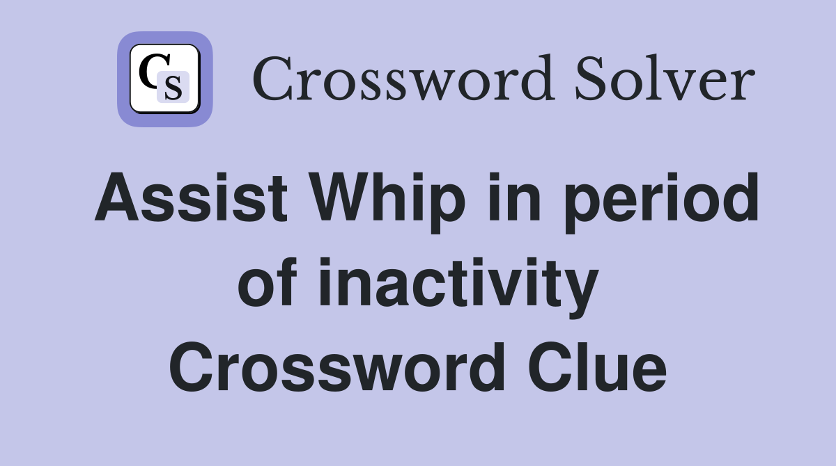 Assist Whip in period of inactivity Crossword Clue