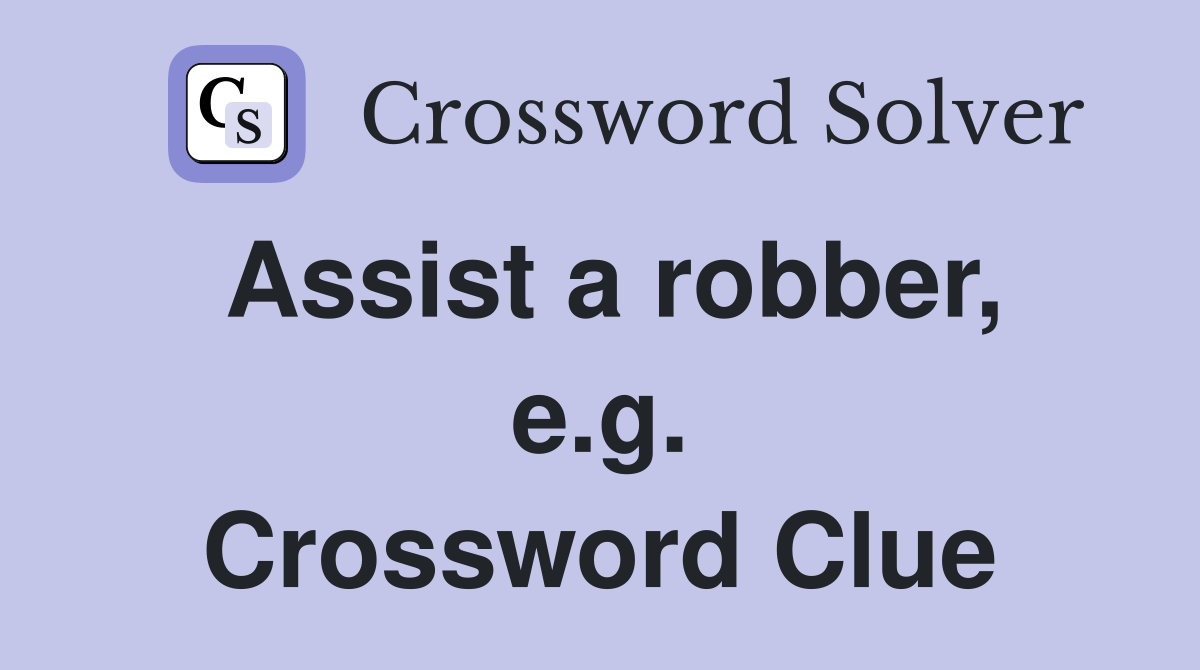 Assist a robber, e.g. Crossword Clue