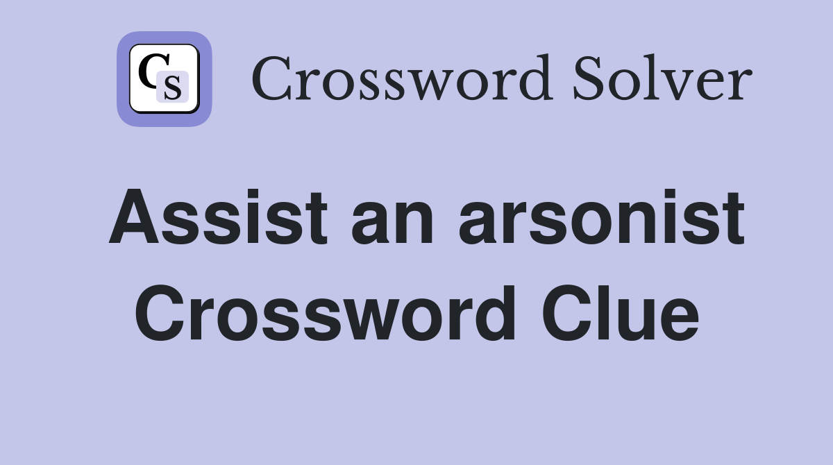 Assist an arsonist Crossword Clue