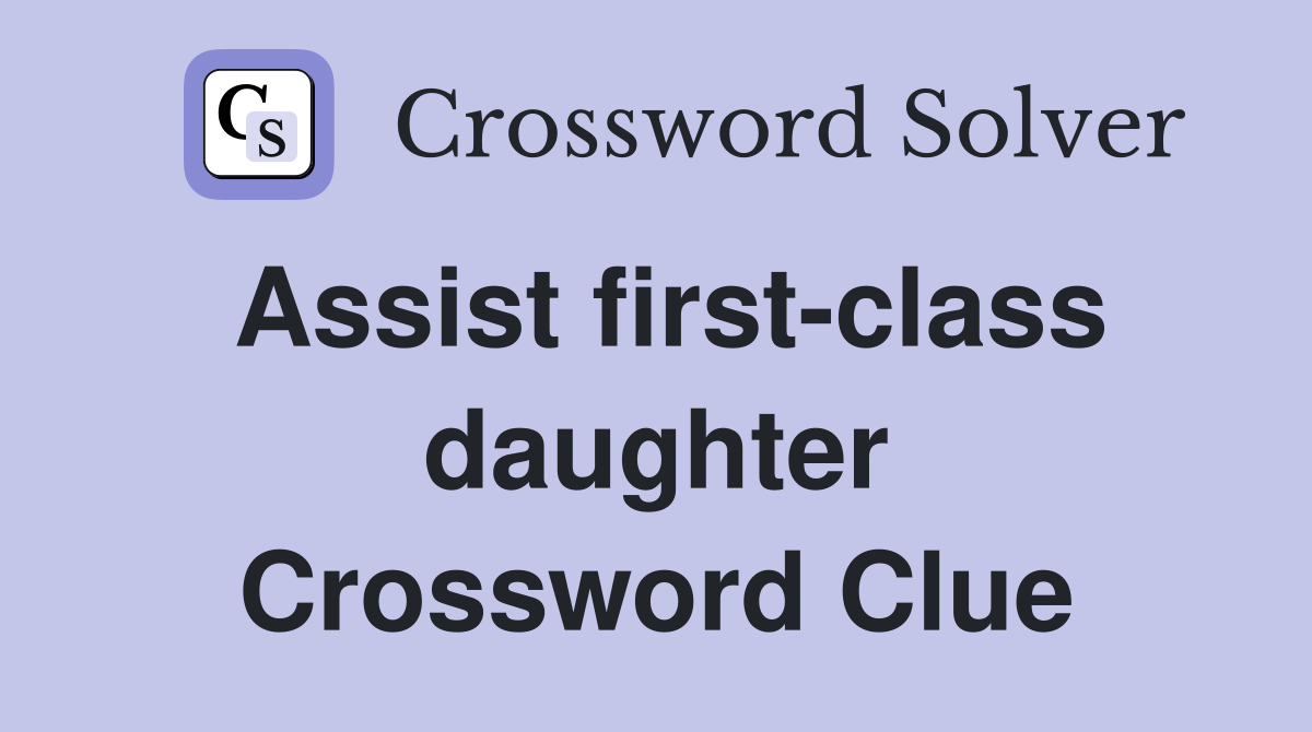 Assist first-class daughter Crossword Clue