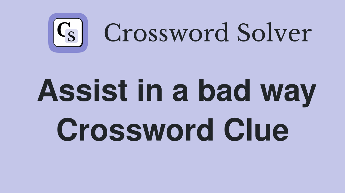 Assist in a bad way Crossword Clue