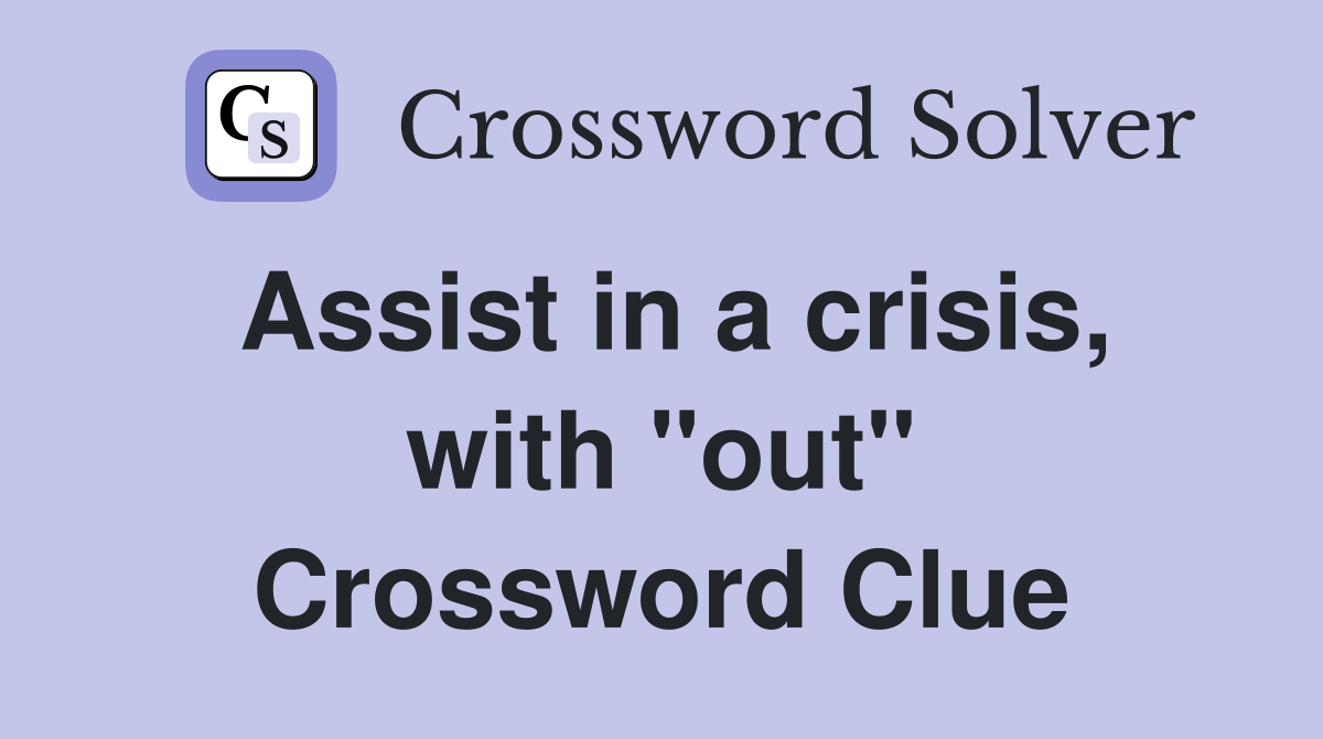 Assist in a crisis, with "out" Crossword Clue