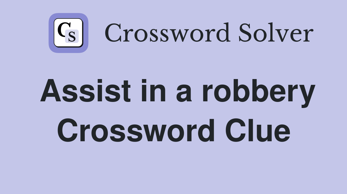Assist in a robbery Crossword Clue