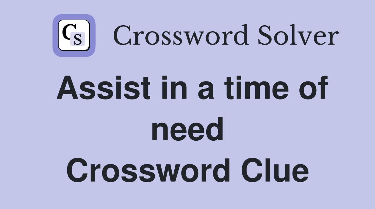 Assist in a time of need Crossword Clue