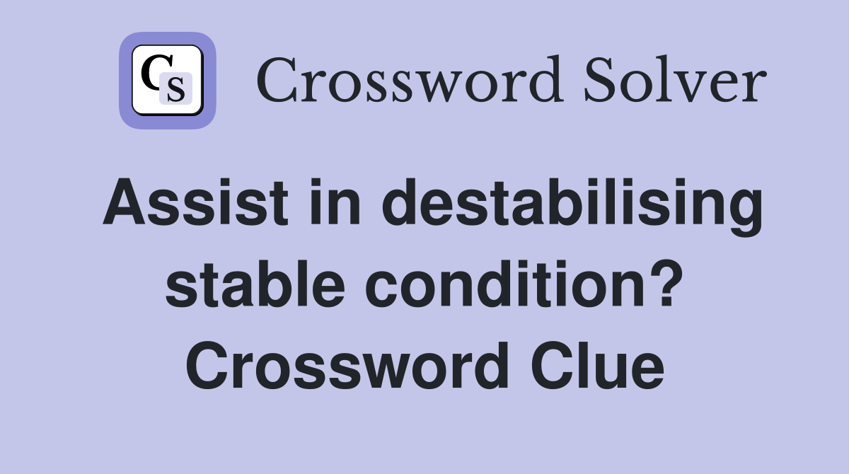 Assist in destabilising stable condition? Crossword Clue