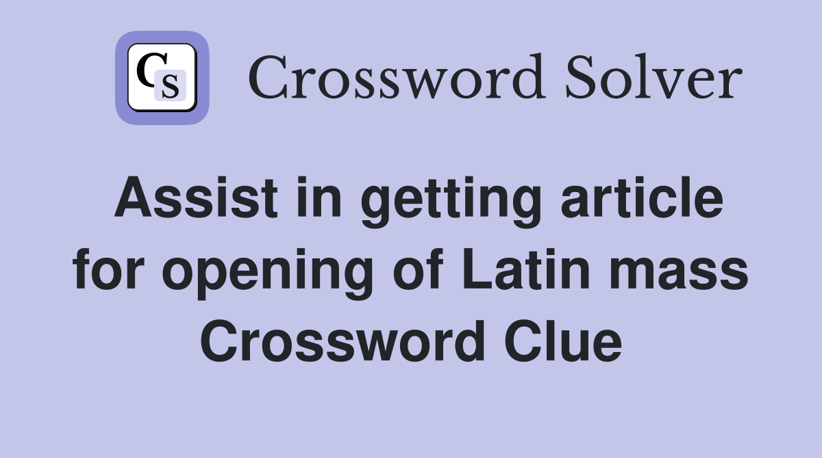 Assist in getting article for opening of Latin mass Crossword Clue